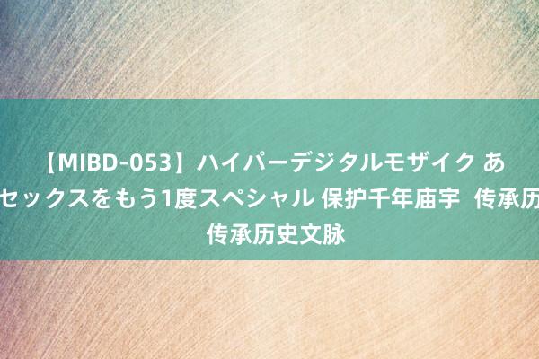 【MIBD-053】ハイパーデジタルモザイク あの娘のセックスをもう1度スペシャル 保护千年庙宇  传承历史文脉