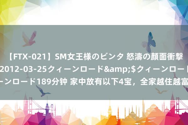 【FTX-021】SM女王様のビンタ 怒濤の顔面衝撃3時間</a>2012-03-25クィーンロード&$クィーンロード189分钟 家中放有以下4宝，全家越住越富，情谊也会越来越良善！