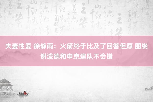 夫妻性爱 徐静雨：火箭终于比及了回答但愿 围绕谢泼德和申京建队不会错