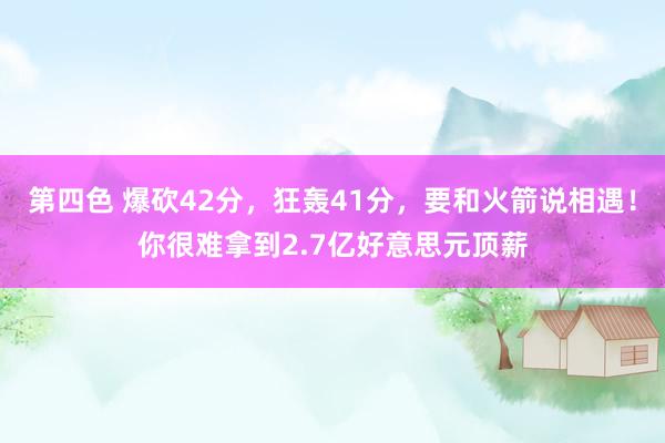 第四色 爆砍42分，狂轰41分，要和火箭说相遇！你很难拿到2.7亿好意思元顶薪