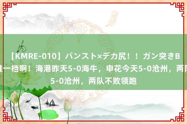 【KMRE-010】パンスト×デカ尻！！ガン突きBEST 确凿唯一档啊！海港昨天5-0海牛，申花今天5-0沧州，<a href=