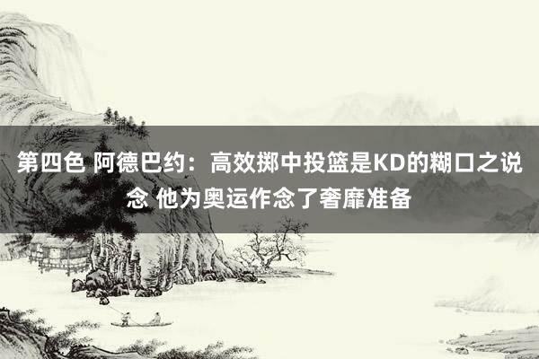 第四色 阿德巴约：高效掷中投篮是KD的糊口之说念 他为奥运作念了奢靡准备