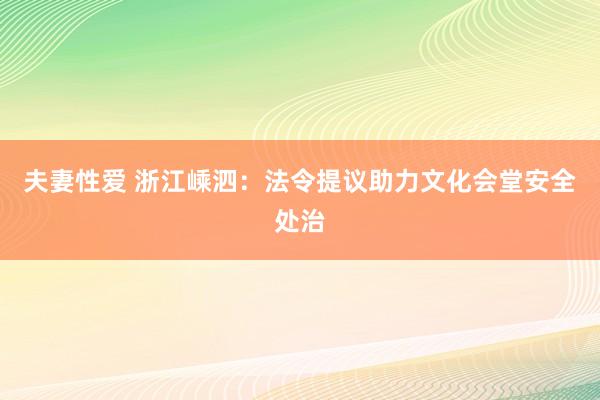 夫妻性爱 浙江嵊泗：法令提议助力文化会堂安全处治