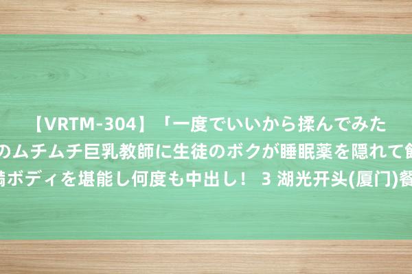 【VRTM-304】「一度でいいから揉んでみたい！」はち切れんばかりのムチムチ巨乳教師に生徒のボクが睡眠薬を隠れて飲ませて、夢の豊満ボディを堪能し何度も中出し！ 3 湖光开头(厦门)餐饮贬责被罚5500元：逾越排放法式排放油烟