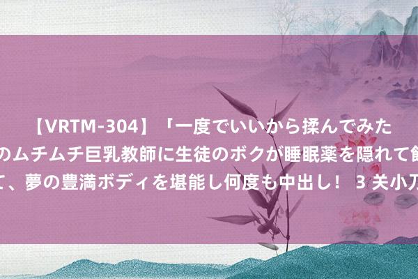 【VRTM-304】「一度でいいから揉んでみたい！」はち切れんばかりのムチムチ巨乳教師に生徒のボクが睡眠薬を隠れて飲ませて、夢の豊満ボディを堪能し何度も中出し！ 3 关小刀竞彩：数据利好 色格拉有望大捷