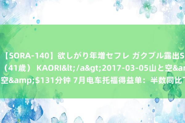 【SORA-140】欲しがり年増セフレ ガクブル露出SEX かおりサン（41歳） KAORI</a>2017-03-05山と空&$131分钟 7月电车托福得益单：半数同比下滑，理思历史新高