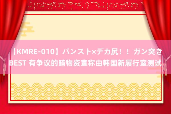 【KMRE-010】パンスト×デカ尻！！ガン突きBEST 有争议的暗物资宣称由韩国新履行室测试