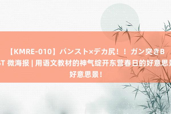 【KMRE-010】パンスト×デカ尻！！ガン突きBEST 微海报 | 用语文教材的神气绽开东营春日的好意思景！