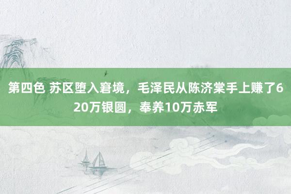 第四色 苏区堕入窘境，毛泽民从陈济棠手上赚了620万银圆，<a href=