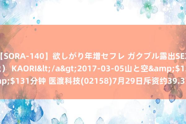 【SORA-140】欲しがり年増セフレ ガクブル露出SEX かおりサン（41歳） KAORI</a>2017-03-05山と空&$131分钟 医渡科技(02158)7月29日斥资约39.3万港元回购11.47万股