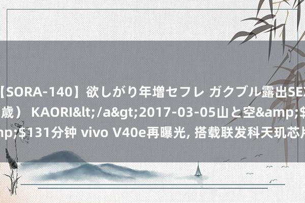 【SORA-140】欲しがり年増セフレ ガクブル露出SEX かおりサン（41歳） KAORI</a>2017-03-05山と空&$131分钟 vivo V40e再曝光， 搭载联发科天玑芯片， 瞻望近期上市发布!