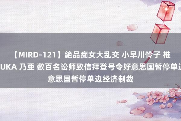 【MIRD-121】絶品痴女大乱交 小早川怜子 椎名ゆな ASUKA 乃亜 数百名讼师致信拜登号令好意思国暂停单边经济制裁