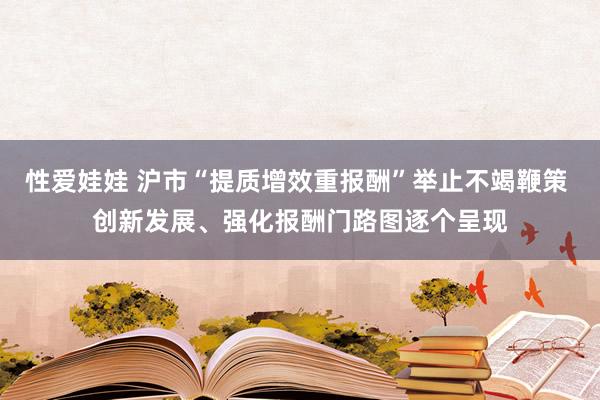 性爱娃娃 沪市“提质增效重报酬”举止不竭鞭策 创新发展、强化报酬门路图逐个呈现