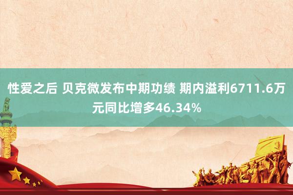 性爱之后 贝克微发布中期功绩 期内溢利6711.6万元同比增多46.34%