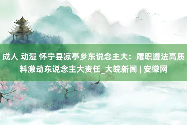 成人 动漫 怀宁县凉亭乡东说念主大：履职遵法高质料激动东说念主大责任_大皖新闻 | 安徽网