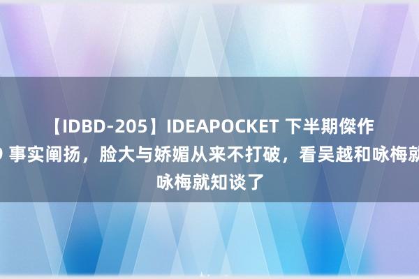 【IDBD-205】IDEAPOCKET 下半期傑作集2009 事实阐扬，脸大与娇媚从来不打破，看吴越和咏梅就知谈了