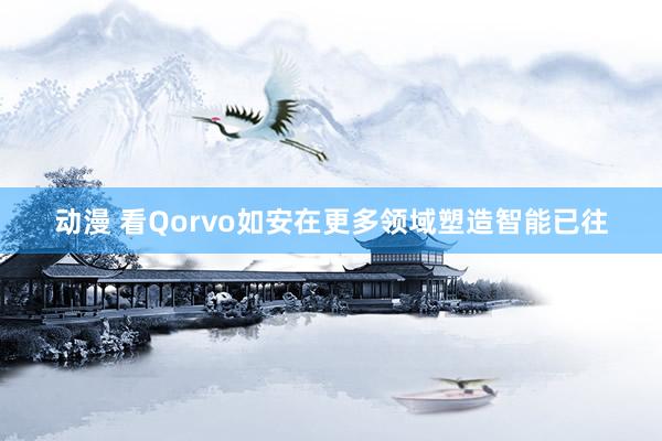 动漫 看Qorvo如安在更多领域塑造智能已往