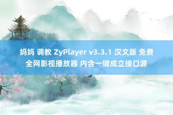 妈妈 调教 ZyPlayer v3.3.1 汉文版 免费全网影视播放器 内含一键成立接口源