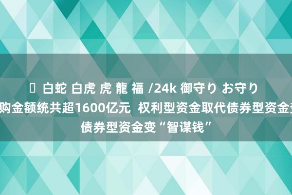 ✨白蛇 白虎 虎 龍 福 /24k 御守り お守り 年内公募自购金额统共超1600亿元  权利型资金取代债券型资金变“智谋钱”