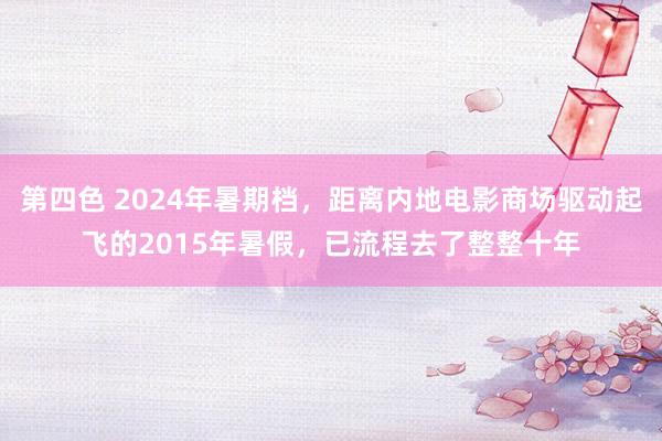 第四色 2024年暑期档，距离内地电影商场驱动起飞的2015年暑假，已流程去了整整十年