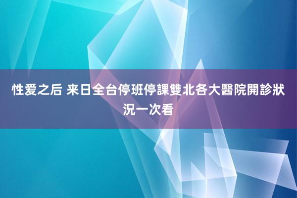 性爱之后 来日全台停班停課　雙北各大醫院開診狀況一次看