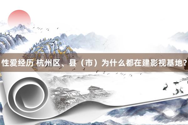 性爱经历 杭州区、县（市）为什么都在建影视基地？