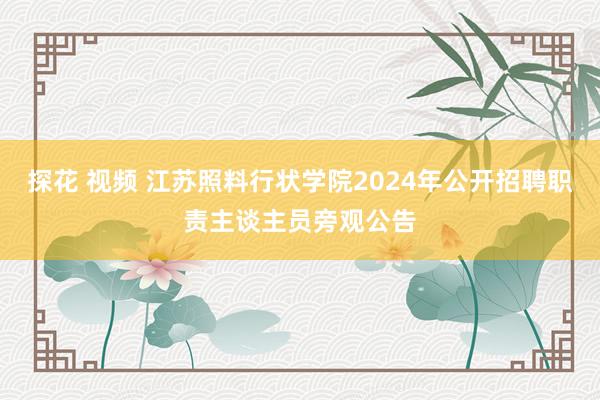 探花 视频 江苏照料行状学院2024年公开招聘职责主谈主员旁观公告